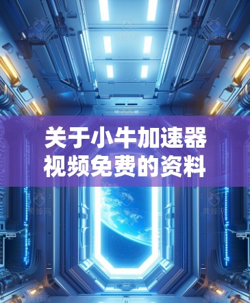 关于小牛加速器视频免费的资料,以下是一些参考建议和资源推荐