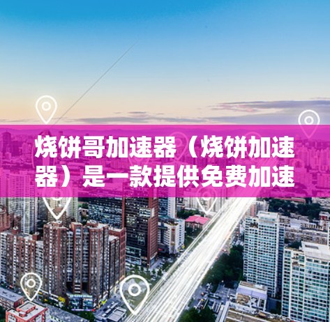 烧饼哥加速器（烧饼加速器）是一款提供免费加速功能的工具，通常用于提升网络速度或处理数据延迟。以下是一些可能的信息和使用指南