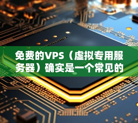 免费的VPS（虚拟专用服务器）确实是一个常见的选择，但它们通常不具备与付费VPS相比的性能优势。以下是几个常见的免费VPS平台和它们的特点