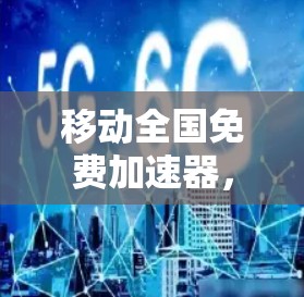 移动全国免费加速器，如何高效利用免费流量