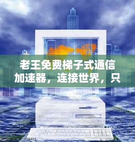 老王免费梯子式通信加速器，连接世界，只需几秒钟