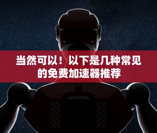 当然可以！以下是几种常见的免费加速器推荐