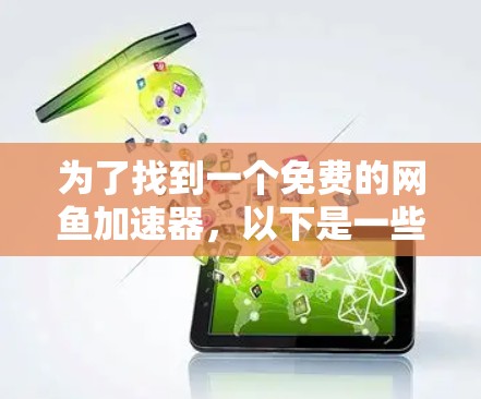 为了找到一个免费的网鱼加速器，以下是一些推荐的步骤和工具