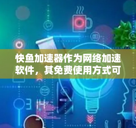 快鱼加速器作为网络加速软件，其免费使用方式可能因软件而异。以下是一些可能的解释和建议