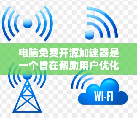 电脑免费开源加速器是一个旨在帮助用户优化电脑性能的开源软件工具。以下是对该主题的系统总结和推荐