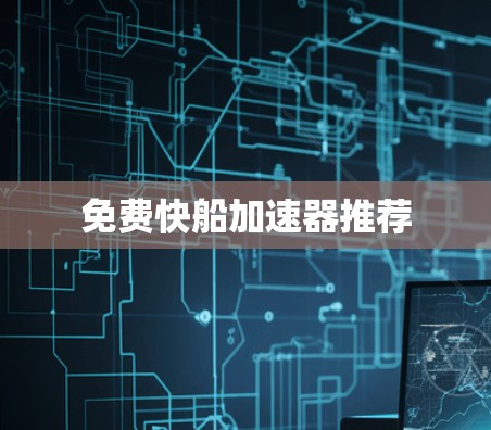 免费快船加速器推荐