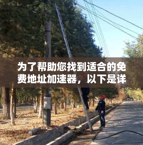 为了帮助您找到适合的免费地址加速器，以下是详细的步骤和建议