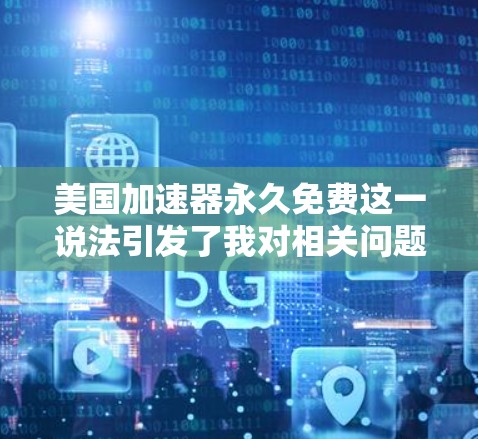 美国加速器永久免费这一说法引发了我对相关问题的深入思考。经过分析，以下是对该问题的梳理和总结