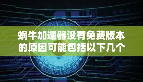 蜗牛加速器没有免费版本的原因可能包括以下几个方面