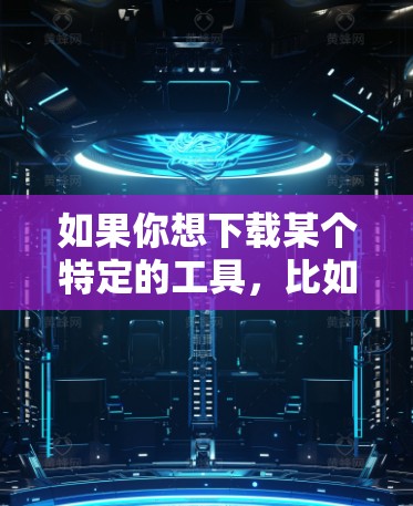 如果你想下载某个特定的工具，比如狩猎加速器，并且希望免费使用，可以尝试以下步骤
