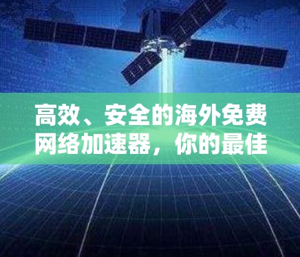 高效、安全的海外免费网络加速器，你的最佳选择