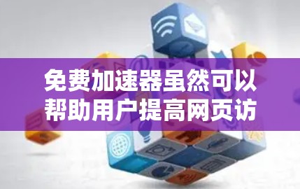 免费加速器虽然可以帮助用户提高网页访问速度，但其存在的风险较多，需谨慎使用。以下是针对免费加速器可能的风险及其建议