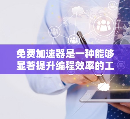 免费加速器是一种能够显著提升编程效率的工具，通过提供高效的运算和优化，帮助开发者更快地完成任务。以下是对这种工具的详细分析