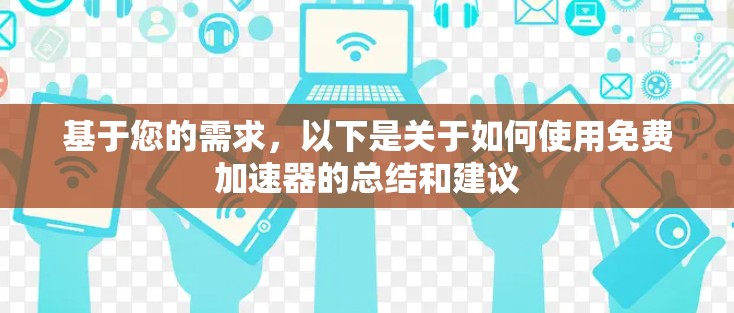 基于您的需求，以下是关于如何使用免费加速器的总结和建议