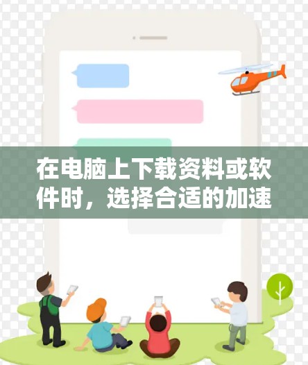 在电脑上下载资料或软件时，选择合适的加速器可以有效降低下载压力和提升下载速度。以下是一些免费的加速器推荐，帮助你高效地进行下载