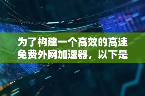 为了构建一个高效的高速免费外网加速器，以下是详细的步骤