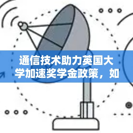 通信技术助力英国大学加速奖学金政策，如何实现更快捷的学习体验