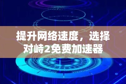 提升网络速度，选择对峙2免费加速器