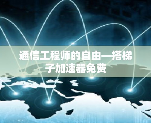 通信工程师的自由—搭梯子加速器免费