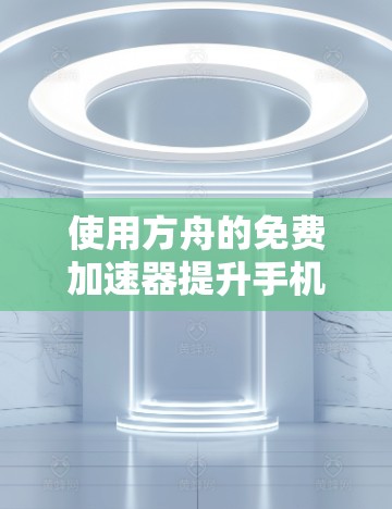 使用方舟的免费加速器提升手机使用速度的步骤如下