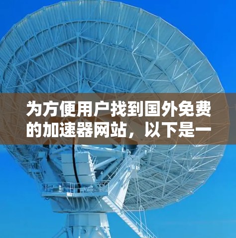 为方便用户找到国外免费的加速器网站，以下是一些推荐和注意事项