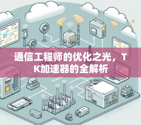 通信工程师的优化之光，TK加速器的全解析