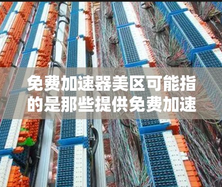 免费加速器美区可能指的是那些提供免费加速服务的工具，尤其是针对在美区地区的资源下载或处理。如果你在寻找加速工具时，可能指的是那些提供免费下载功能的软件。以下是一些关于免费美区地区加速器的建议