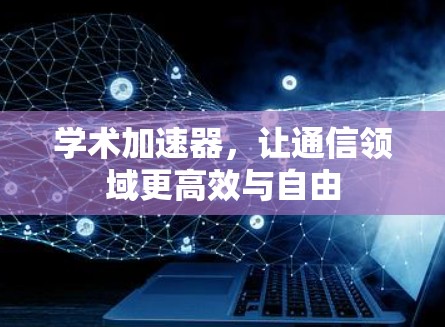 学术加速器，让通信领域更高效与自由