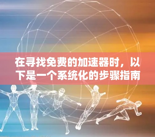 在寻找免费的加速器时，以下是一个系统化的步骤指南，帮助您找到合适的工具