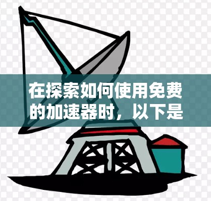 在探索如何使用免费的加速器时，以下是一些步骤和推荐