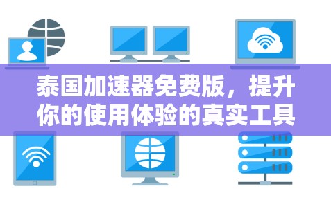 泰国加速器免费版，提升你的使用体验的真实工具