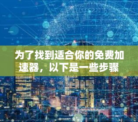 为了找到适合你的免费加速器，以下是一些步骤和建议