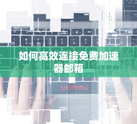 如何高效连接免费加速器邮箱