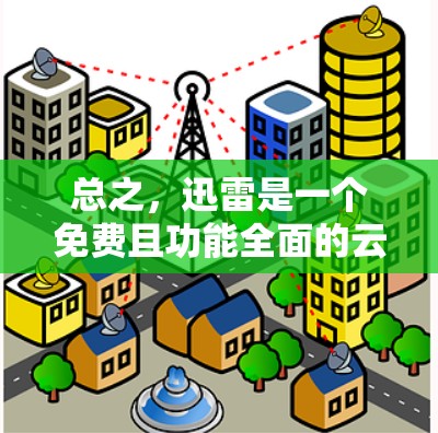 总之，迅雷是一个免费且功能全面的云存储加速器，适合大多数用户的需求。如果你正在寻找一种快速且便捷的云存储解决方案，迅雷就是你最理想的选择