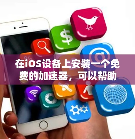 在iOS设备上安装一个免费的加速器，可以帮助你快速连接到互联网，节省时间和数据使用。以下是一些常见的免费加速器推荐，可以帮助你安装并使用