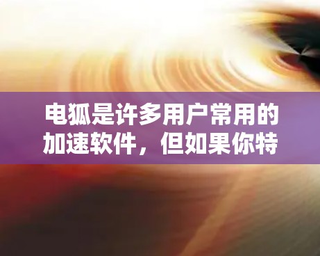 电狐是许多用户常用的加速软件，但如果你特别希望下载的是一个免费且简单化的加速工具，可以尝试以下方法