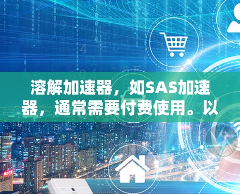 溶解加速器，如SAS加速器，通常需要付费使用。以下是对溶解加速器的详细分析