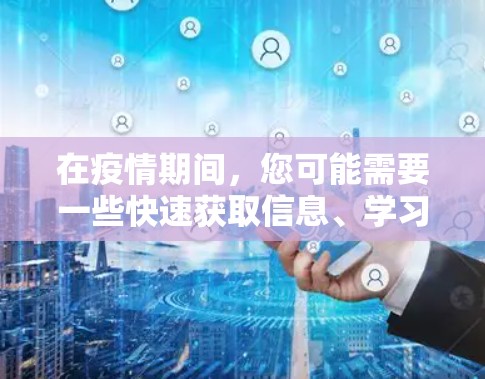 在疫情期间，您可能需要一些快速获取信息、学习或资源的工具。以下是一些可能的免费资源，帮助您应对疫情