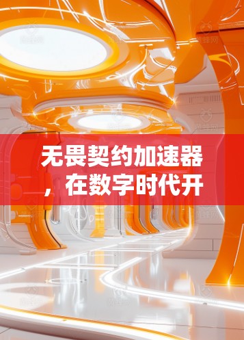 无畏契约加速器，在数字时代开启创新之旅