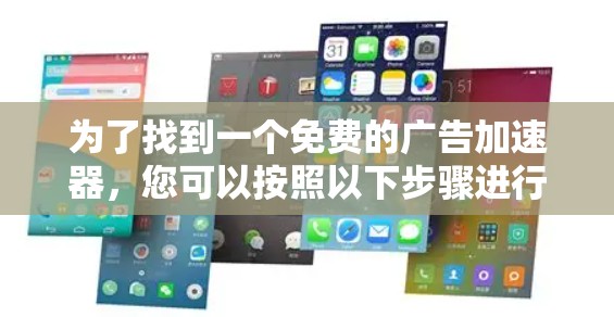 为了找到一个免费的广告加速器，您可以按照以下步骤进行