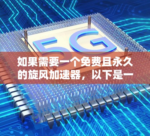 如果需要一个免费且永久的旋风加速器，以下是一些推荐选项
