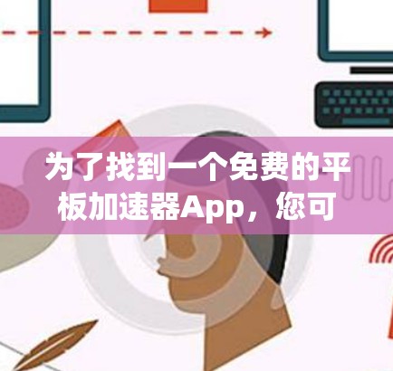 为了找到一个免费的平板加速器App，您可以按照以下步骤进行