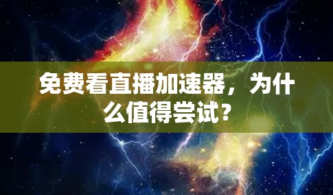 免费看直播加速器，为什么值得尝试？