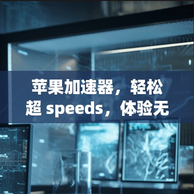 苹果加速器，轻松超 speeds，体验无限快