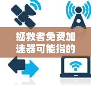 拯救者免费加速器可能指的是一些特定的免费加速器软件，这些软件通常用于加速下载、文件传输或其他需要加速的数据流。以下是一些常见的拯救者加速器推荐