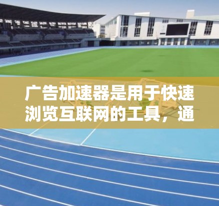 广告加速器是用于快速浏览互联网的工具，通常可以帮助用户减少浏览器的延迟，从而更好地浏览网页内容。如果您的广告延迟问题严重，可能需要寻找更专业的加速工具，而免费的广告加速器可能无法完全解决您的问题