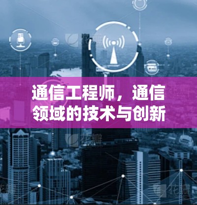 通信工程师，通信领域的技术与创新