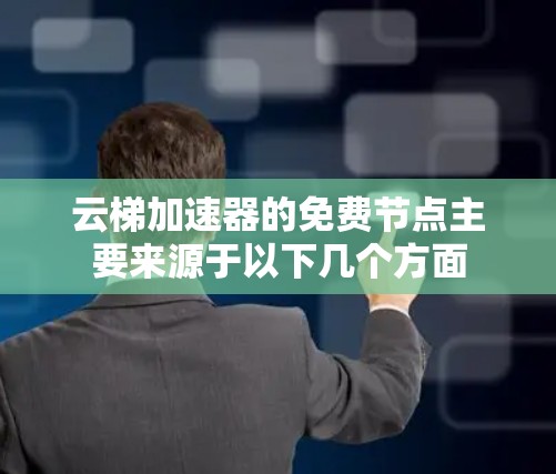 云梯加速器的免费节点主要来源于以下几个方面