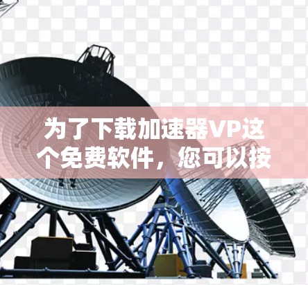 为了下载加速器VP这个免费软件，您可以按照以下步骤进行