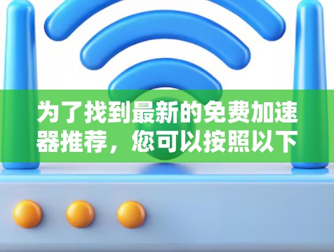 为了找到最新的免费加速器推荐，您可以按照以下步骤操作